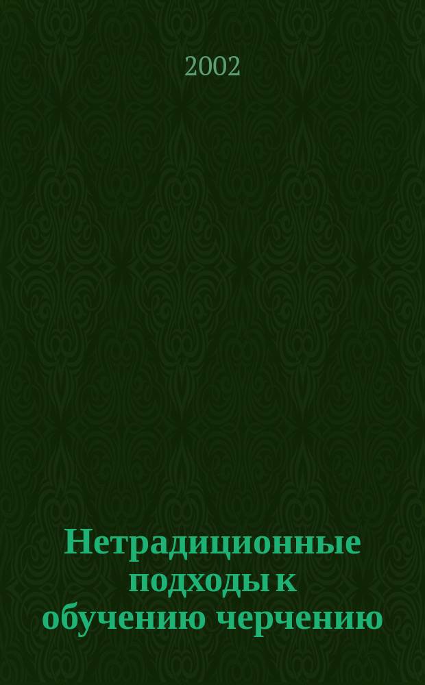 Нетрадиционные подходы к обучению черчению : Учеб. пособие для студентов спец. 060800, 061100, 350400, 350800