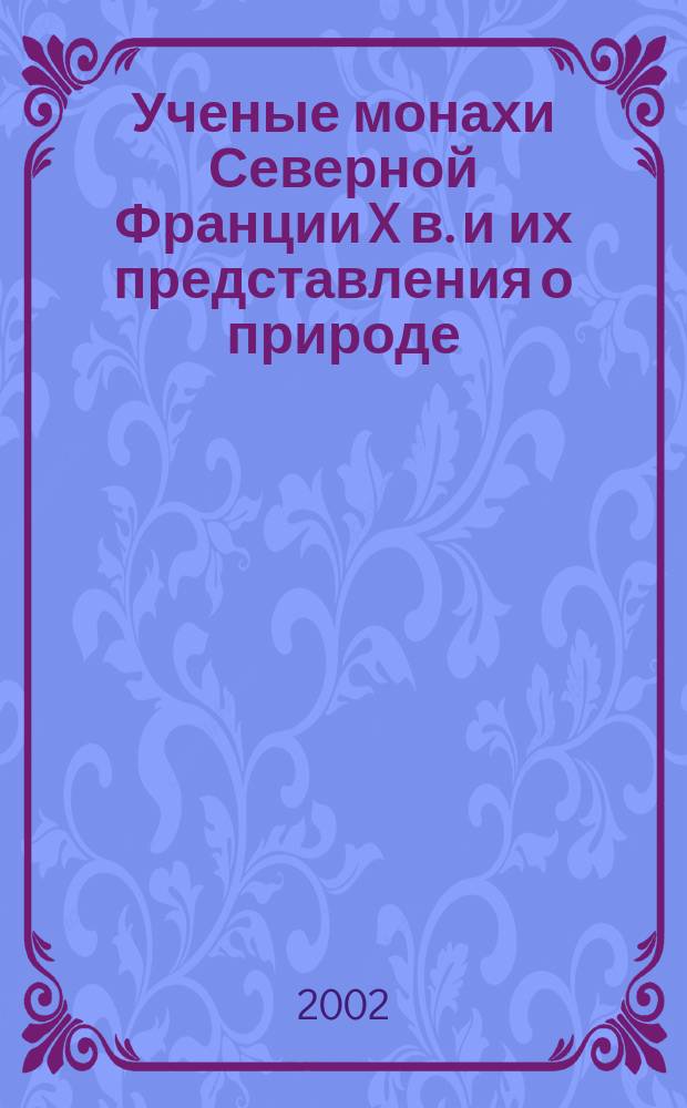 Ученые монахи Северной Франции X в. и их представления о природе (по данным нарративных источников) : Автореф. дис. на соиск. учен. степ. к.ист.н. : Спец. 07.00.03
