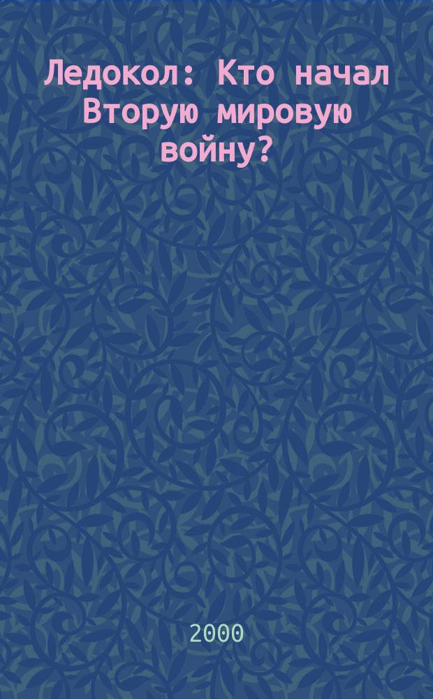 Ледокол : Кто начал Вторую мировую войну?