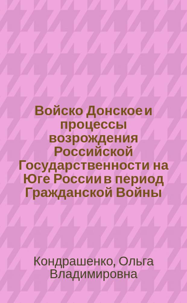 Войско Донское и процессы возрождения Российской Государственности на Юге России в период Гражданской Войны (1917-нач.1920 г.) : автореф. дис. на соиск. учен. степ. к.ист.н. : спец. 07.00.02