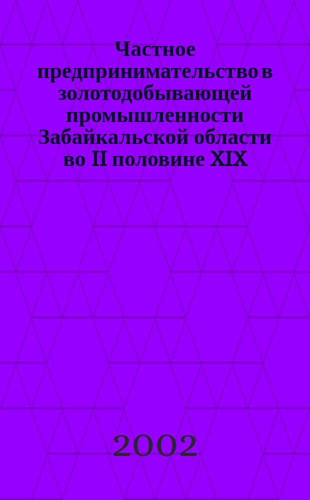 Частное предпринимательство в золотодобывающей промышленности Забайкальской области во II половине XIX - начале XX вв. : Автореф. дис. на соиск. учен. степ. к.ист.н. : Спец. 07.00.02