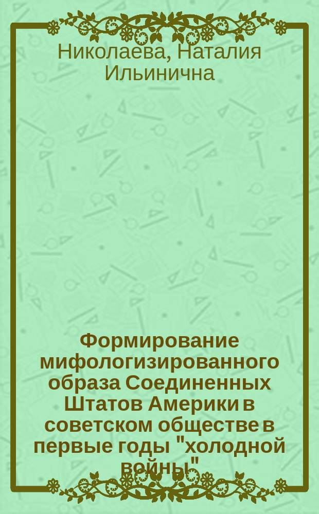 Формирование мифологизированного образа Соединенных Штатов Америки в советском обществе в первые годы "холодной войны" (1945-1953 гг.) : автореф. дис. на соиск. учен. степ. к.ист.н. : спец. 07.00.02