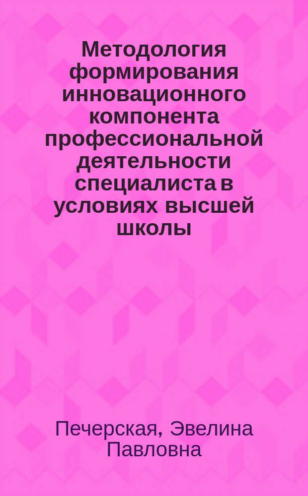 Методология формирования инновационного компонента профессиональной деятельности специалиста в условиях высшей школы : автореф. дис. на соиск. учен. степ. д.п.н. : спец. 13.00.08