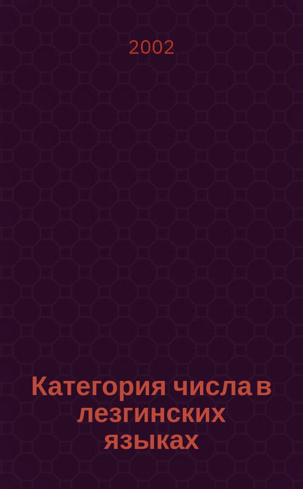 Категория числа в лезгинских языках: (На материале лезгинского, табасаранского, агульского, рутульского и цахурского языков) : автореф. дис. на соиск. учен. степ. к.филол.н. : спец. 10.02.02