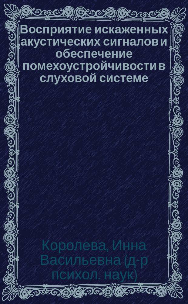 Восприятие искаженных акустических сигналов и обеспечение помехоустройчивости в слуховой системе : Автореф. дис. на соиск. учен. степ. д.психол.н. : Спец. 19.00.02