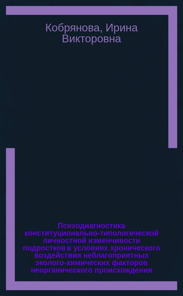 Психодиагностика конституционально-типологической личностной изменчивости подростков в условиях хронического воздействия неблагоприятных эколого-химических факторов неорганического происхождения : Автореф. дис. на соиск. учен. степ. к.психол.н. : Спец. 19.00.01