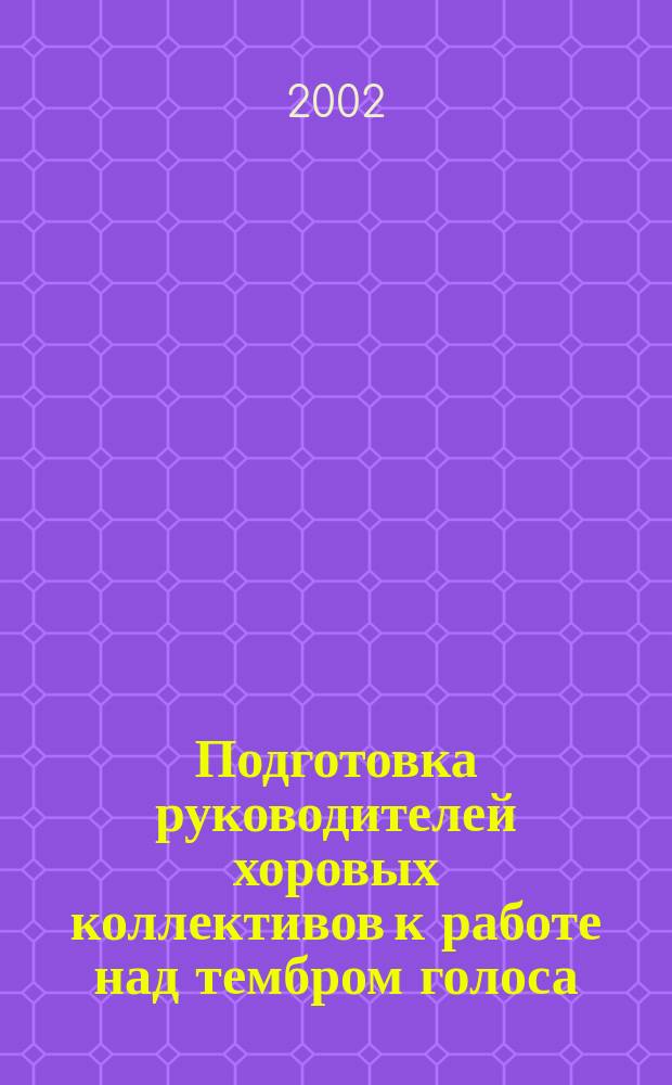 Подготовка руководителей хоровых коллективов к работе над тембром голоса : Автореф. дис. на соиск. учен. степ. к.п.н. : Спец. 13.00.02