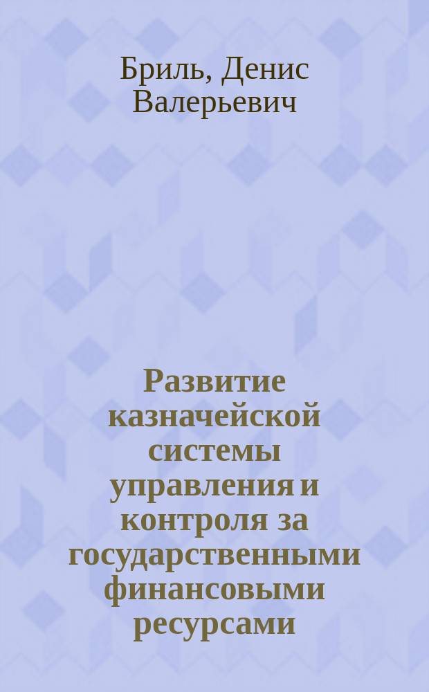 Развитие казначейской системы управления и контроля за государственными финансовыми ресурсами : Автореф. дис. на соиск. учен. степ. к.э.н. : Спец. 08.00.10