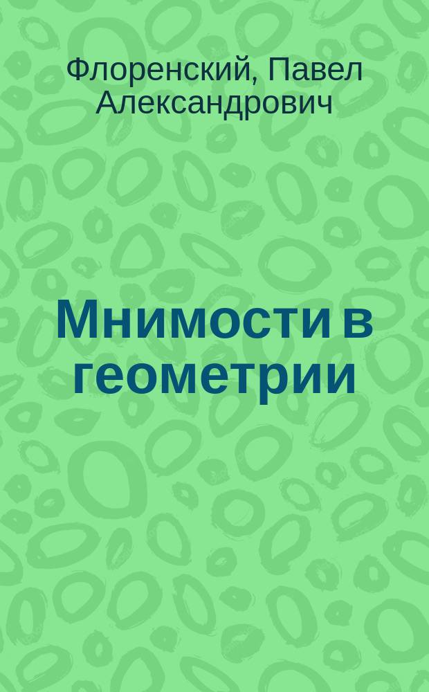 Мнимости в геометрии : расширение области двухмерных образов геометрии : опыт нового истолкования мнимостей