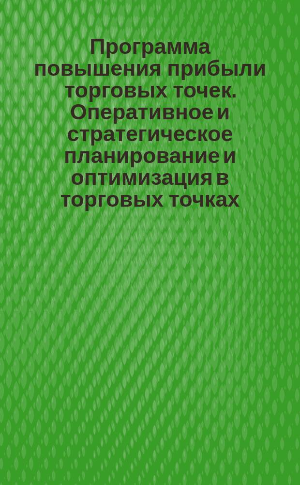 Программа повышения прибыли торговых точек. Оперативное и стратегическое планирование и оптимизация в торговых точках