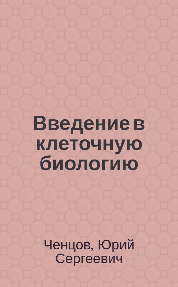 Введение в клеточную биологию : Учеб. для студентов ун-тов, обучающихся по направлению 510600 "Биология" и биол. специальностям