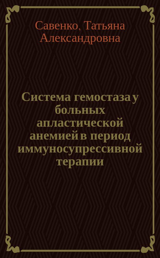 Система гемостаза у больных апластической анемией в период иммуносупрессивной терапии : Автореф. дис. на соиск. учен. степ. к.м.н. : Спец. 14.00.29