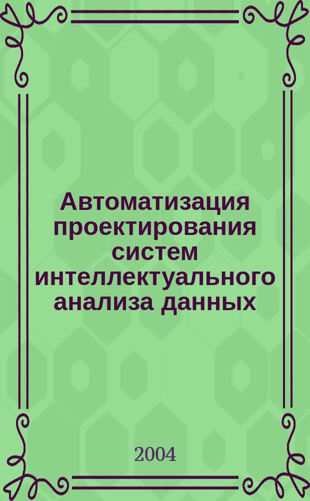 Автоматизация проектирования систем интеллектуального анализа данных (в сфере энергетики и регионального управления) : Автореф. дис. на соиск. учен. степ. к.т.н. : Спец. 05.13.12 : Спец. 05.13.01
