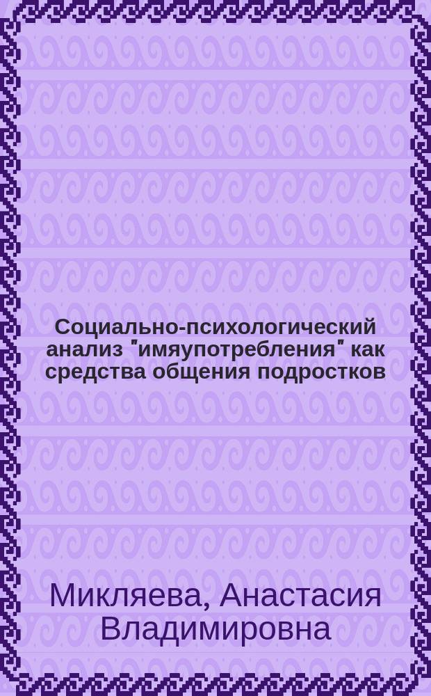 Социально-психологический анализ "имяупотребления" как средства общения подростков : автореф. дис. на соиск. учен. степ. к.психол.н. : спец. 19.00.05