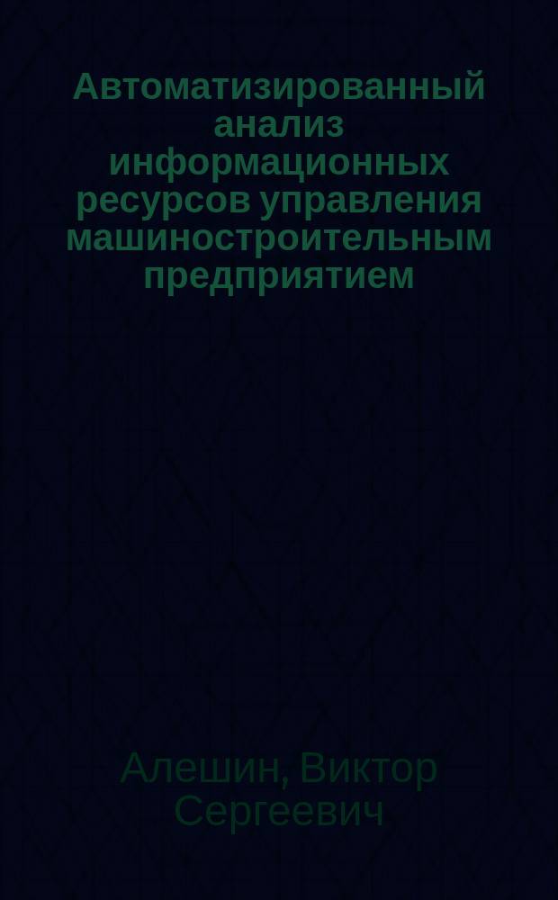 Автоматизированный анализ информационных ресурсов управления машиностроительным предприятием : автореф. дис. на соиск. учен. степ. канд. техн. наук : спец. 05.13.06