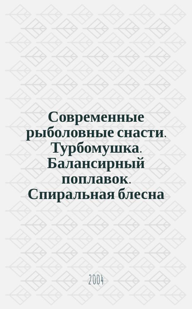 Современные рыболовные снасти. Турбомушка. Балансирный поплавок. Спиральная блесна : Справочник