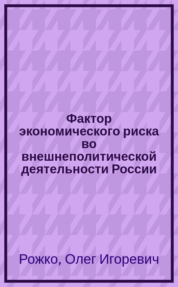 Фактор экономического риска во внешнеполитической деятельности России : Автореф. дис. на соиск. учен. степ. к.полит.н. : Спец. 23.00.04