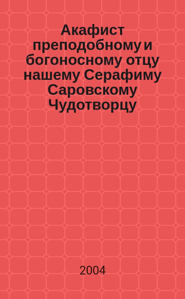 Акафист преподобному и богоносному отцу нашему Серафиму Саровскому Чудотворцу