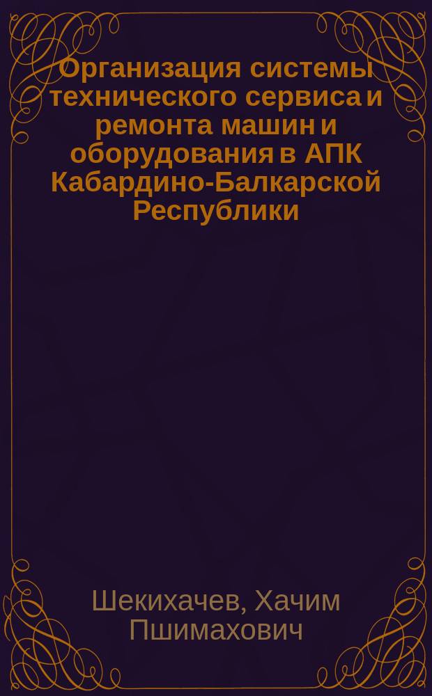 Организация системы технического сервиса и ремонта машин и оборудования в АПК Кабардино-Балкарской Республики : Автореф. дис. на соиск. учен. степ. к.э.н. : Спец. 08.00.05