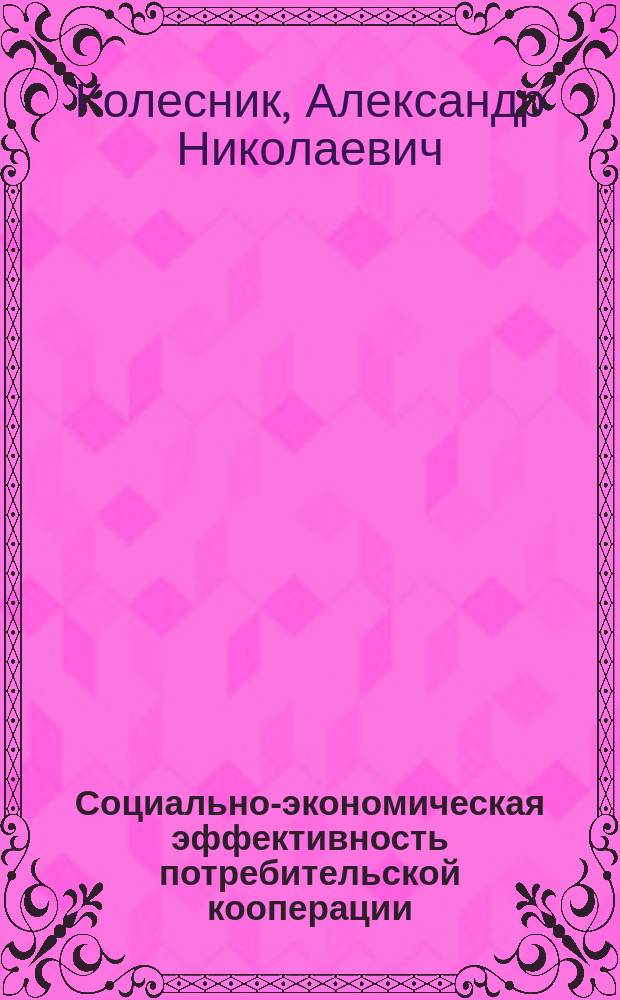 Социально-экономическая эффективность потребительской кооперации : Автореф. дис. на соиск. учен. степ. к.э.н. : Спец. 08.00.05