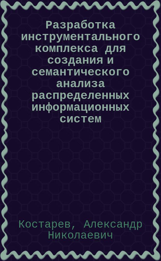 Разработка инструментального комплекса для создания и семантического анализа распределенных информационных систем : Автореф. дис. на соиск. учен. степ. к.т.н. : Спец. 05.13.11
