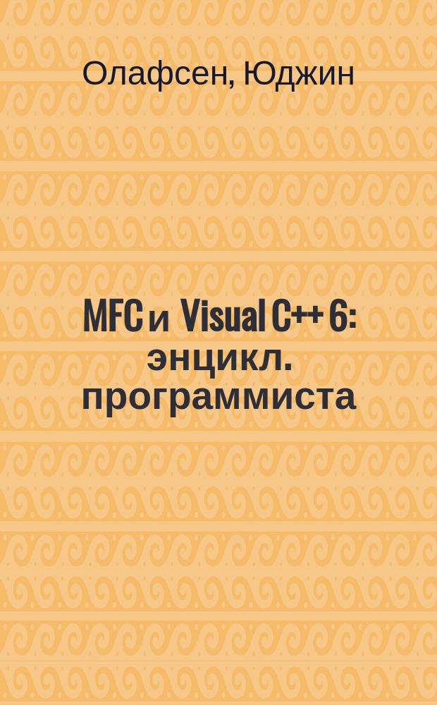 MFC и Visual C++ 6 : энцикл. программиста : исчерпывающее рук. по разраб. бизнес-приложений в среде Visual C++ 6 с использованием б-ки MFC : пер. с англ.