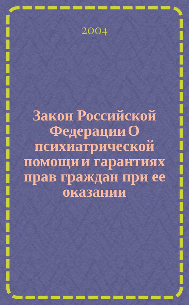 Закон Российской Федерации О психиатрической помощи и гарантиях прав граждан при ее оказании : В ред. Федер. законов: от 21 июля 1998 г. N° 117-ФЗ, от 25 июля 2002 г. N° 116-ФЗ, от 10 янв. 2003 г. N° 15-ФЗ