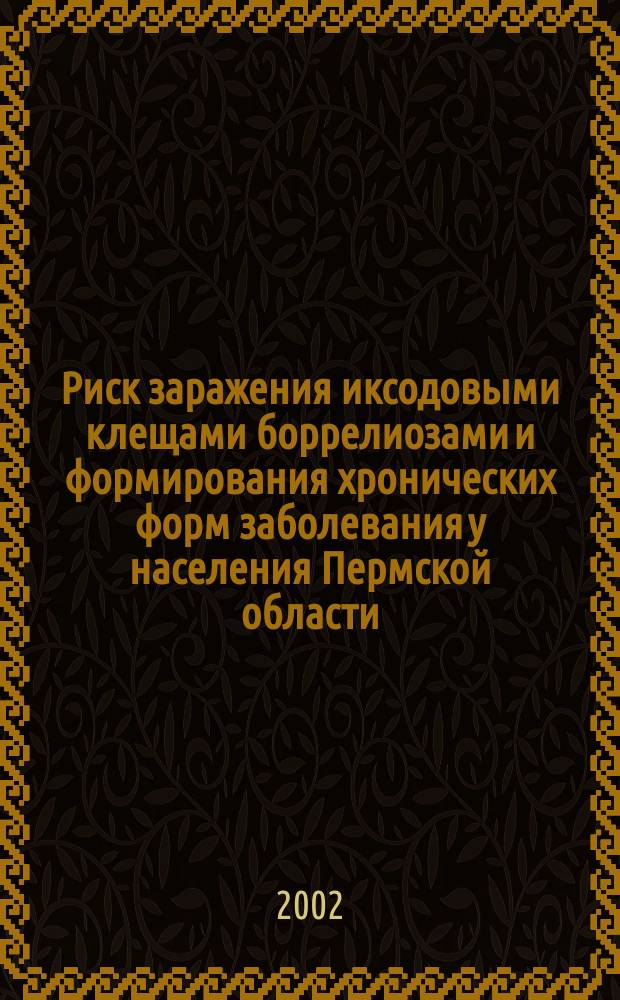 Риск заражения иксодовыми клещами боррелиозами и формирования хронических форм заболевания у населения Пермской области : Автореф. дис. на соиск. учен. степ. к.м.н. : Спец. 14.00.30 : Спец. 14.00.10