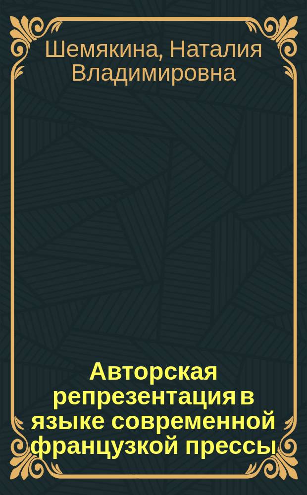 Авторская репрезентация в языке современной французкой прессы (структурно-семантический и коммуникативно-прагматический аспекты) : Автореф. дис. на соиск. учен. степ. к.филол.н. : Спец. 10.02.05