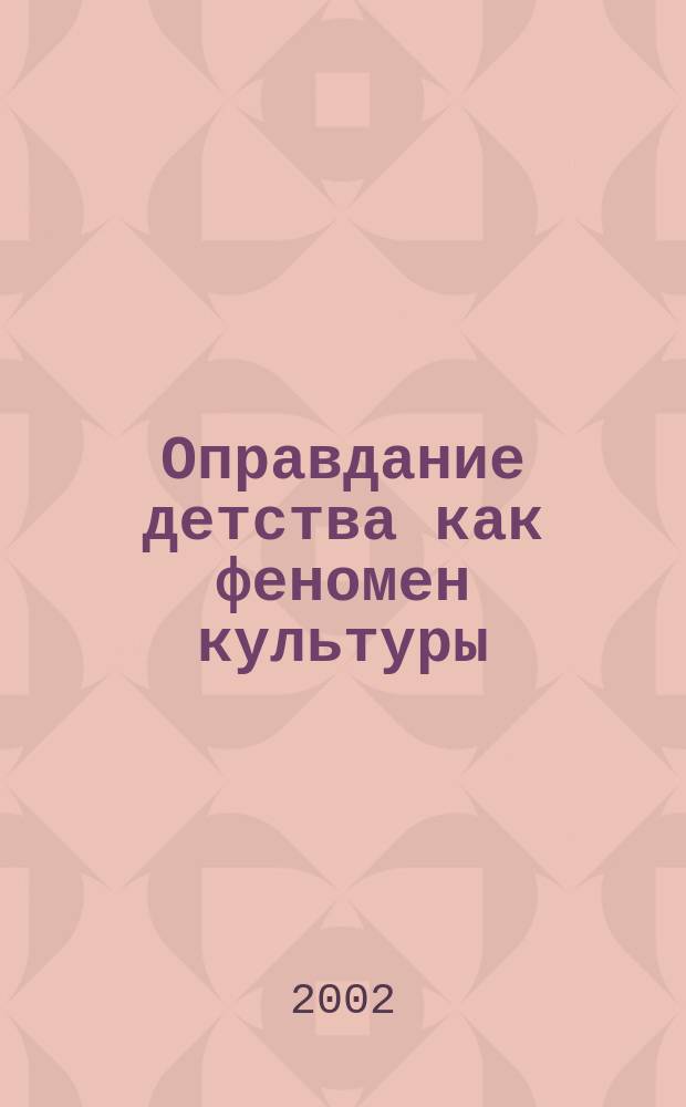 Оправдание детства как феномен культуры: философский анализ : Автореф. дис. на соиск. учен. степ. д.филос.н. : Спец. 09.00.13