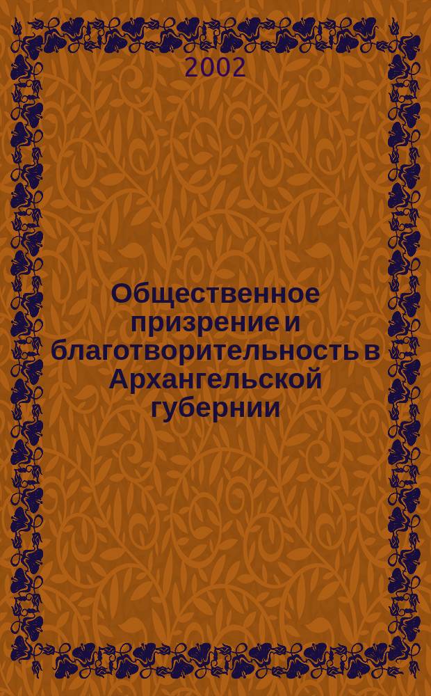 Общественное призрение и благотворительность в Архангельской губернии: (Конец XVIII-начало ХХ вв.) : Автореф. дис. на соиск. учен. степ. к.ист.н. : Спец. 07.00.02