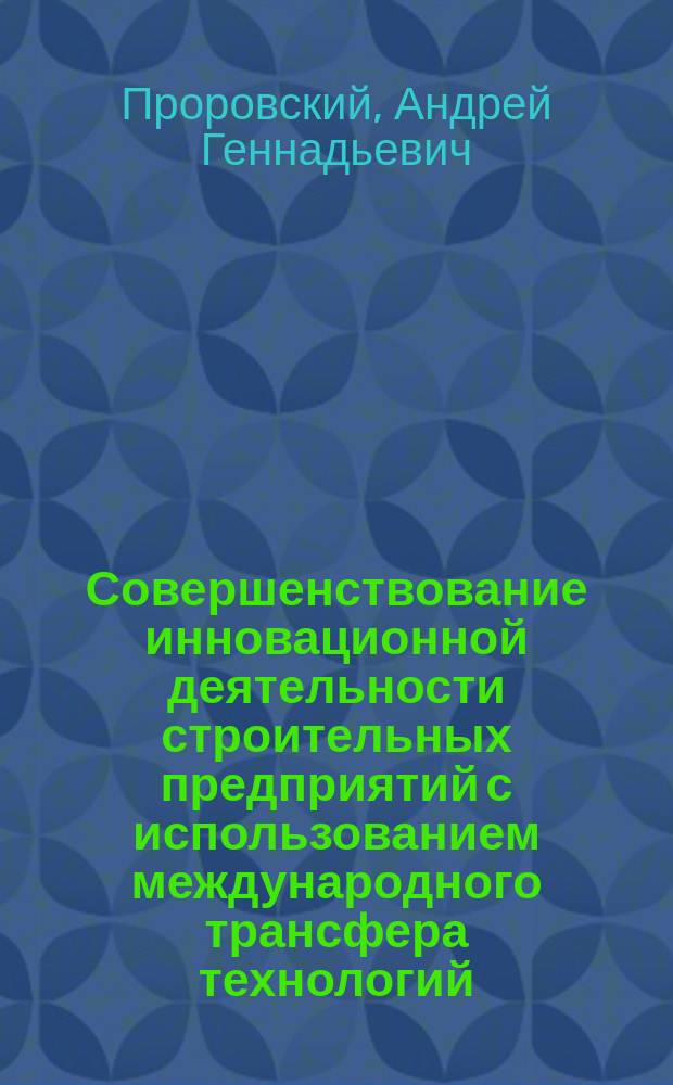Совершенствование инновационной деятельности строительных предприятий с использованием международного трансфера технологий : Автореф. дис. на соиск. учен. степ. к.т.н. : Спец. 05.23.08