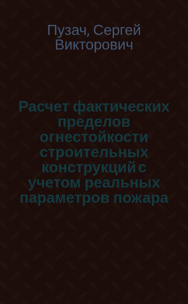 Расчет фактических пределов огнестойкости строительных конструкций с учетом реальных параметров пожара, действий систем пожаротушения, механической вентиляции и дымоудаления : (Мат. модель и методика)