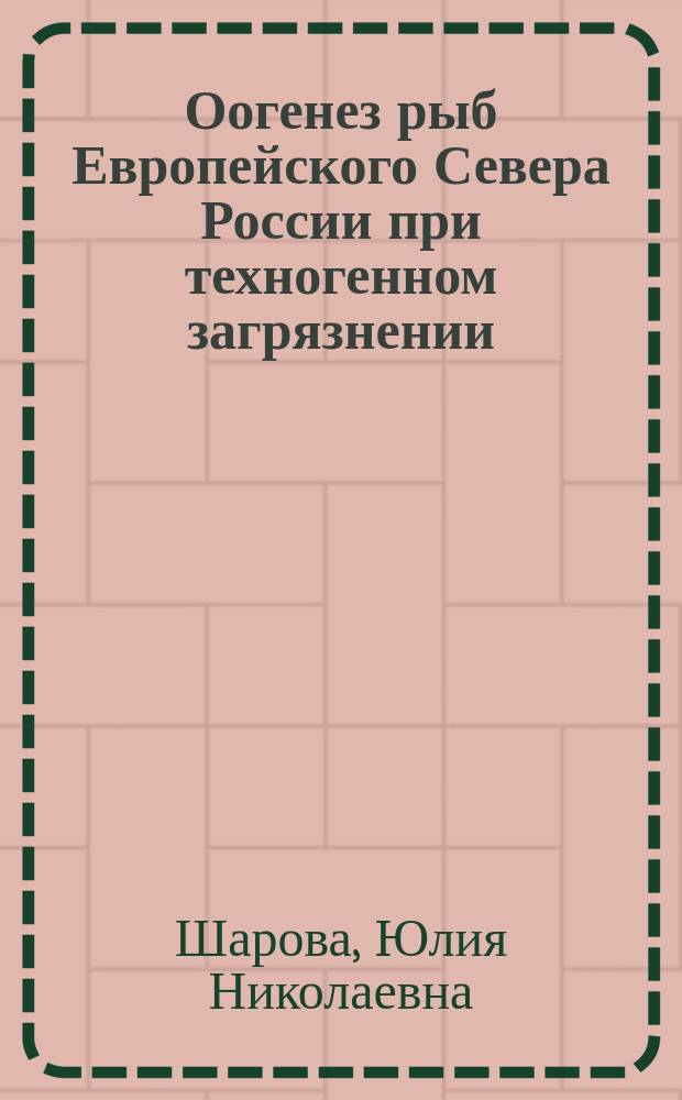 Оогенез рыб Европейского Севера России при техногенном загрязнении