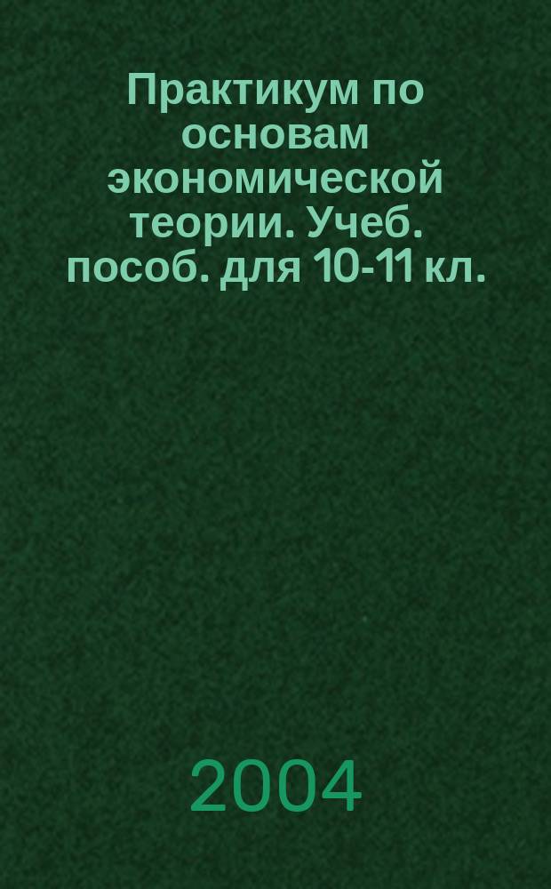 Практикум по основам экономической теории. Учеб. пособ. для 10-11 кл.