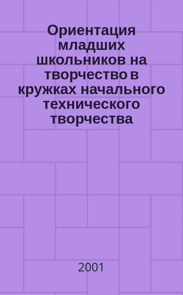 Ориентация младших школьников на творчество в кружках начального технического творчества : Автореф. дис. на соиск. учен. степ. к.п.н. : Спец. 13.00.01