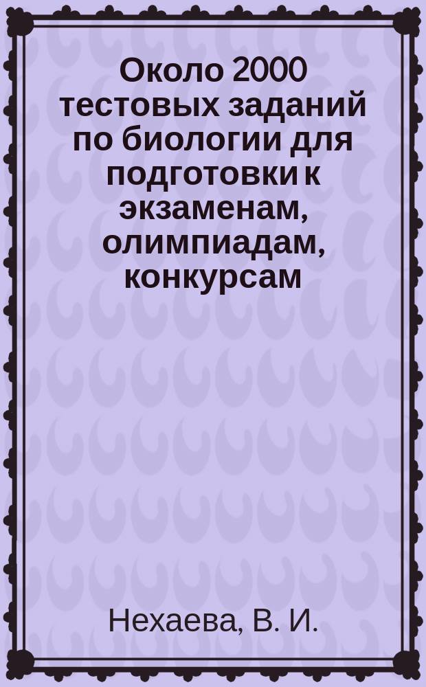 Около 2000 тестовых заданий по биологии для подготовки к экзаменам, олимпиадам, конкурсам