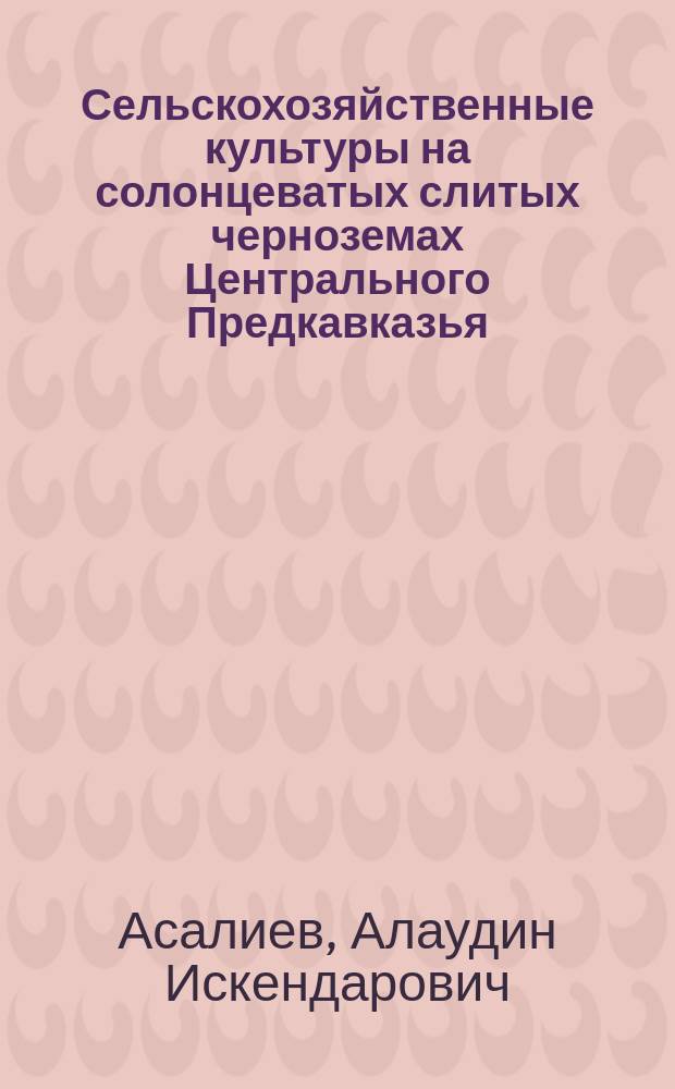Сельскохозяйственные культуры на солонцеватых слитых черноземах Центрального Предкавказья