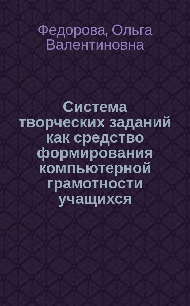 Система творческих заданий как средство формирования компьютерной грамотности учащихся : Автореф. дис. на соиск. учен. степ. к.п.н. : Спец. 13.00.01