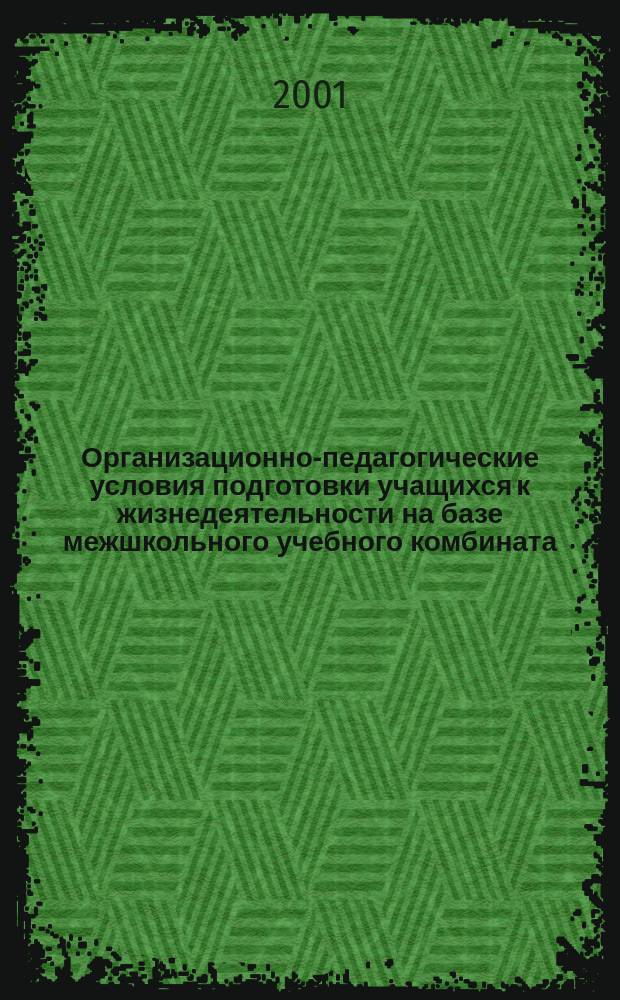Организационно-педагогические условия подготовки учащихся к жизнедеятельности на базе межшкольного учебного комбината : Автореф. дис. на соиск. учен. степ. к.п.н. : Спец. 13.00.01