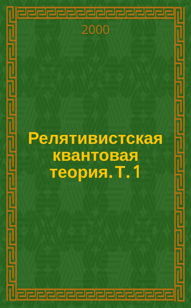 Релятивистская квантовая теория. Т. 1 : Релятивистская квантовая механика