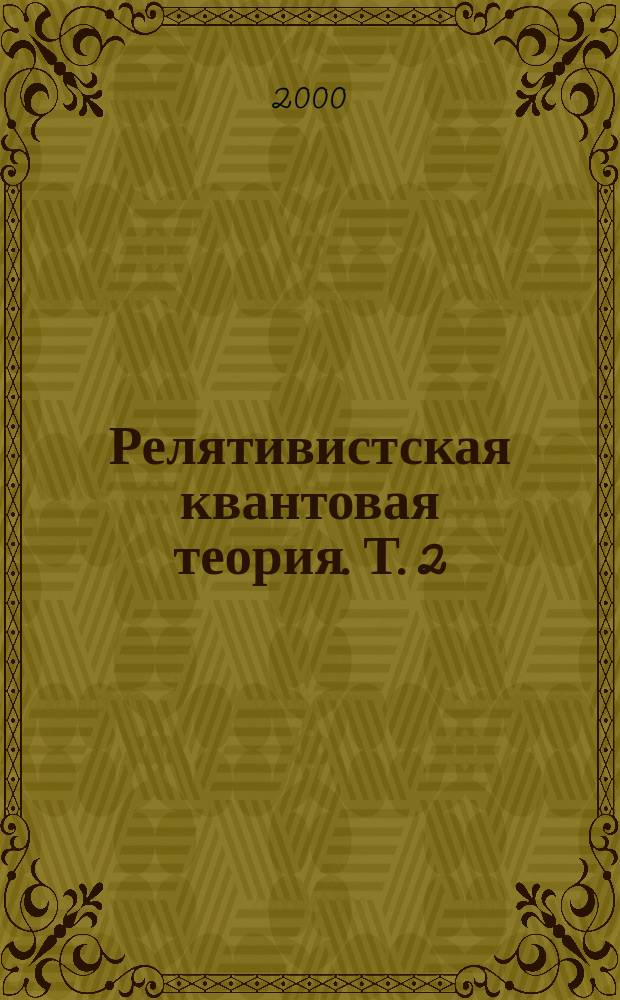 Релятивистская квантовая теория. Т. 2 : Релятивистские квантовые поля