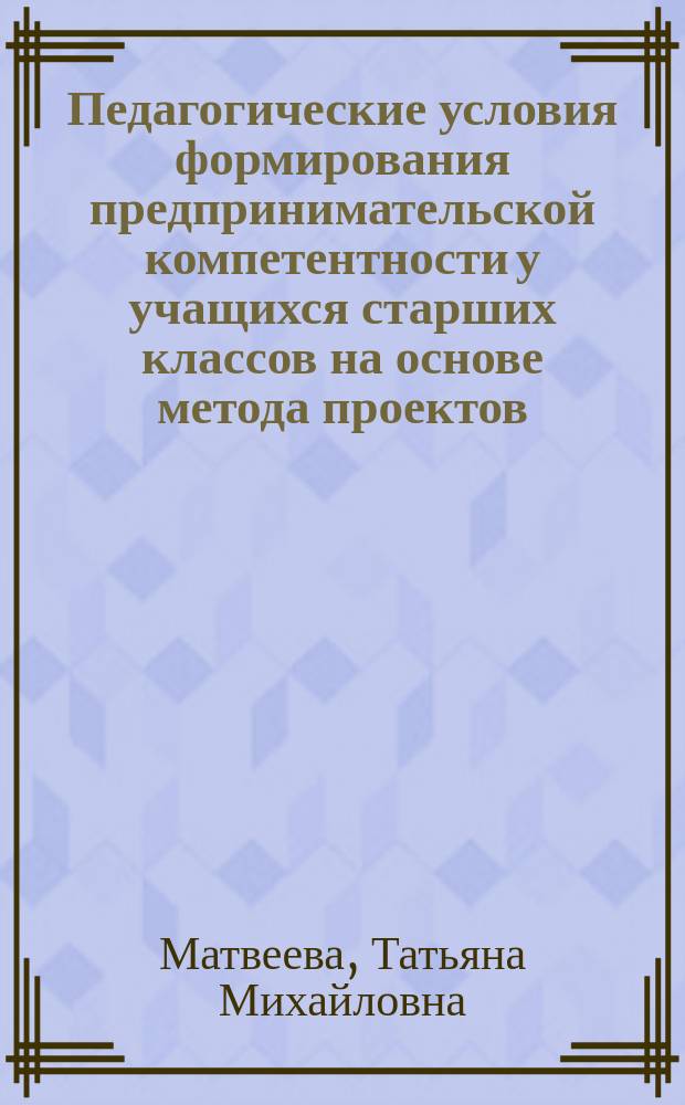 Педагогические условия формирования предпринимательской компетентности у учащихся старших классов на основе метода проектов : Автореф. дис. на соиск. учен. степ. к.п.н. : Спец. 13.00.01