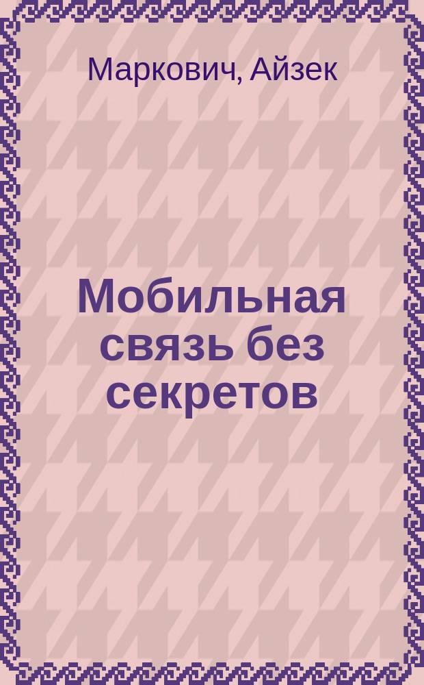 Мобильная связь без секретов : Пособие по использованию мобил. телефонов в России : Пер.