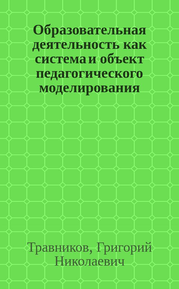 Образовательная деятельность как система и объект педагогического моделирования : Автореф. дис. на соиск. учен. степ. к.п.н. : Спец. 13.00.01