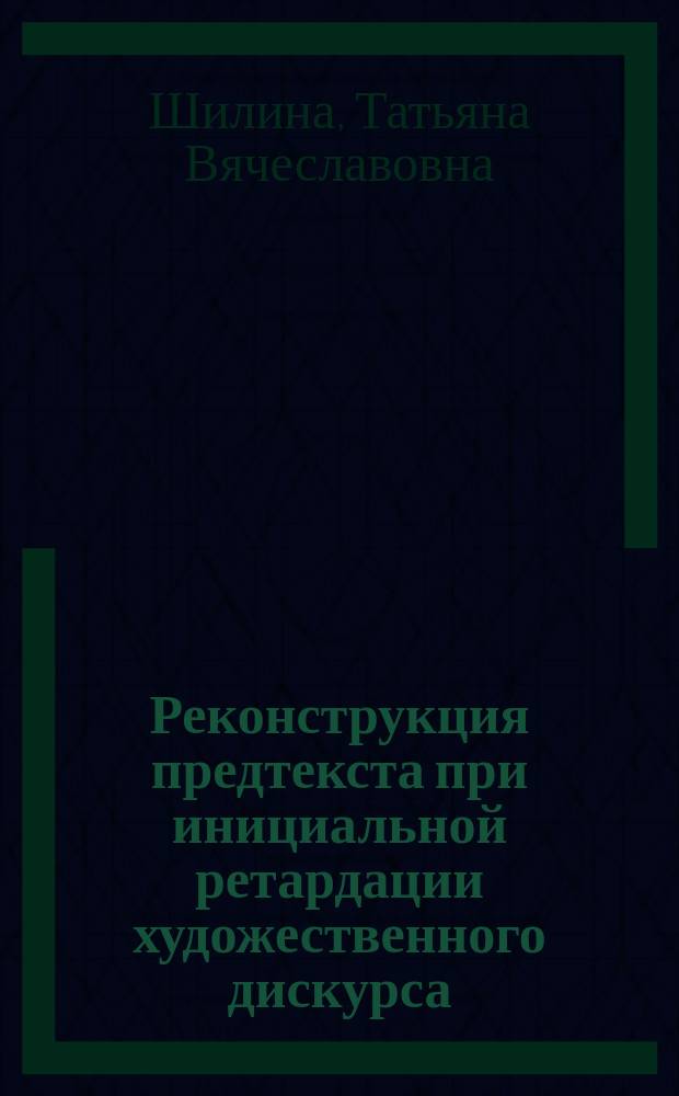 Реконструкция предтекста при инициальной ретардации художественного дискурса : Автореф. дис. на соиск. учен. степ. к.филол.н. : Спец. 10.02.04