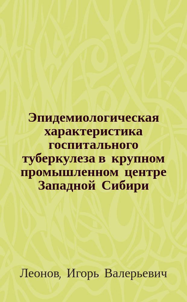 Эпидемиологическая характеристика госпитального туберкулеза в крупном промышленном центре Западной Сибири : Автореф. дис. на соиск. учен. степ. к.м.н. : Спец. 14.00.30