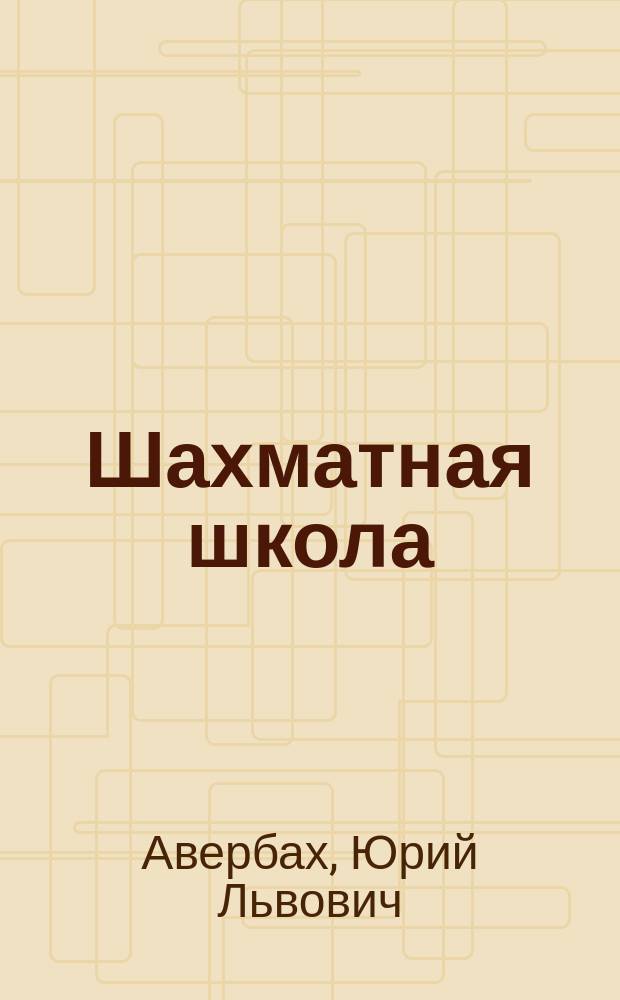 Шахматная школа : Курс лекций для шахматистов-разрядников