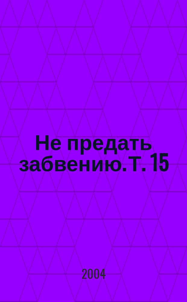 Не предать забвению. Т. 15