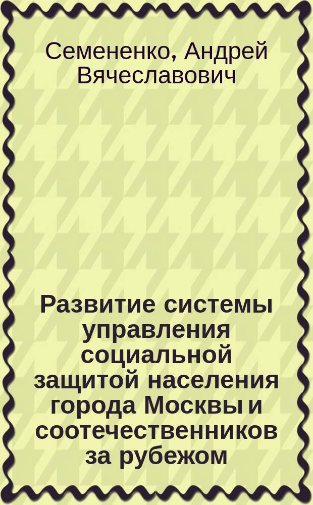 Развитие системы управления социальной защитой населения города Москвы и соотечественников за рубежом : (На прим. Фонда развития эконом. и гуманит. связей "Москва-Крым") : Автореф. дис. на соиск. учен. степ. к.э.н. : Спец. 08.00.05